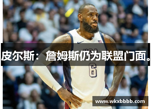 皮尔斯：詹姆斯仍为联盟门面。
