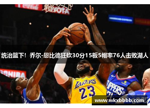 统治篮下！乔尔-恩比德狂砍30分15板5帽率76人击败湖人