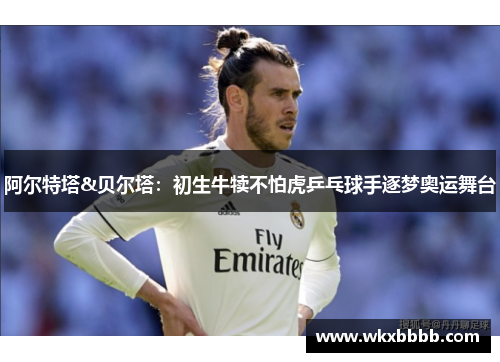 阿尔特塔&贝尔塔：初生牛犊不怕虎乒乓球手逐梦奥运舞台